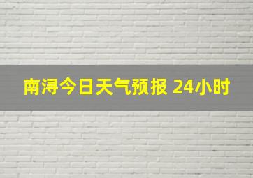 南浔今日天气预报 24小时